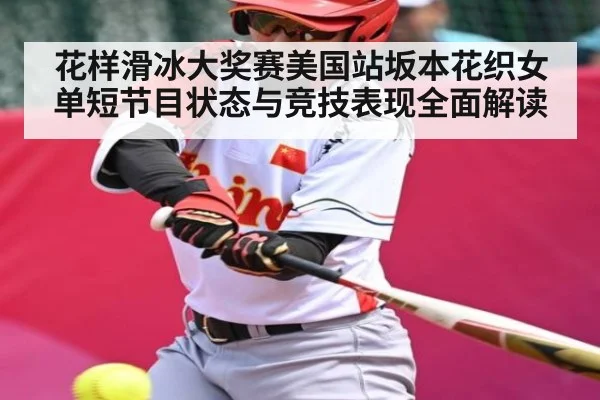 花样滑冰大奖赛美国站坂本花织女单短节目状态与竞技表现全面解读（kaiyun）