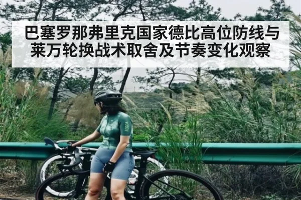 巴塞罗那弗里克国家德比高位防线与莱万轮换战术取舍及节奏变化观察（kaiyun）